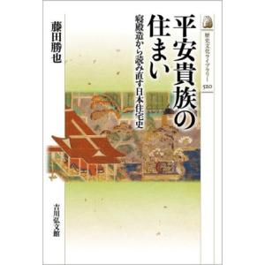 平安貴族の住まい 寝殿造から読み直す日本住宅史 歴史文化ライブラリー５２０／藤田勝也(著者)