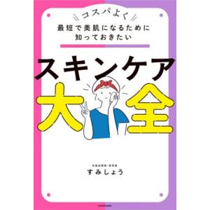 スキンケア大全 コスパよく最短で美肌になるために知っておきたい／すみしょう(著者)