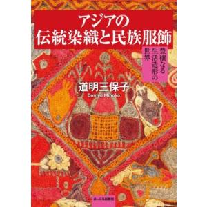 アジアの伝統染織と民族服飾 豊穣なる生活造形の世界/道明三保子(著者)