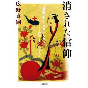 消された信仰 「最後のかくれキリシタン」――長崎・生月島の人々 小学館文庫/広野真嗣(著者)