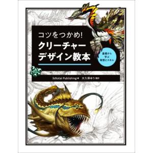 コツをつかめ！クリーチャーデザイン教本 基礎から学ぶ発想とスキル/3DTotal Publishing(編者),大久保ゆう