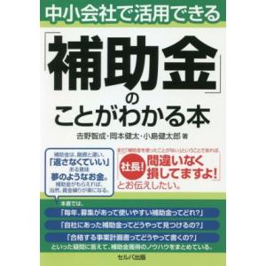 中小会社で活用できる「補助金」のことがわかる本／吉野智成(著者),岡本健太(著者),小島健太郎(著者...