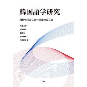 韓国語学研究 現代韓国語文法の記述的論文集／浜之上幸(著者),高地朋成(著者),崔昌玉(著者),富所...