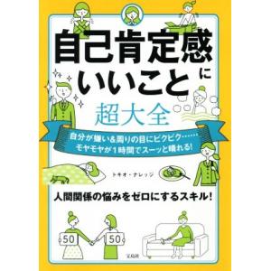 自己肯定感にいいこと超大全 自分が嫌い＆周りの目にビクビク……モヤモヤが１時間でスーッと晴れる！／トキオ・ナレッジ(著者)