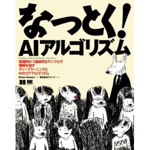 なっとく！AIアルゴリズム 実践的かつ具体的なサンプルで理解を促すディープラーニングとAIのコアアル...