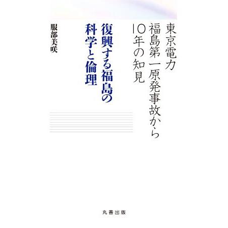 復興する福島の科学と倫理 東京電力福島第一原発事故から１０年の知見／服部美咲(著者)