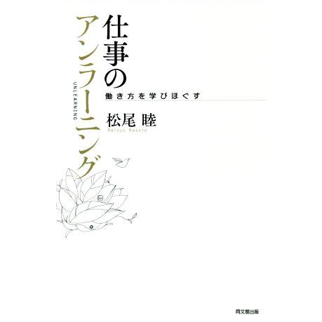 仕事のアンラーニング 働き方を学びほぐす/松尾睦(著者)
