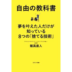 自由の教科書 夢を叶えた人だけが知っている8つの「捨てる技術」/飯高直人(著者)