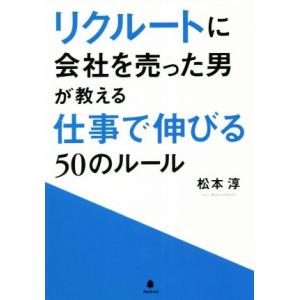 リクルートに会社を売った男が教える仕事で伸びる50のルール/松本淳(著者)