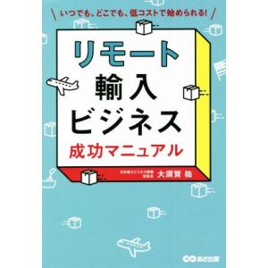 リモート輸入ビジネス成功マニュアル いつでも、どこでも、低コストで始められる！/大須賀祐(著者)