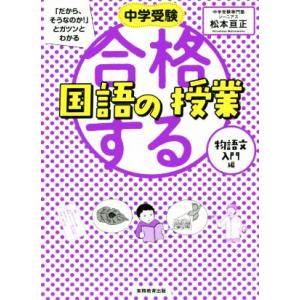合格する国語の授業 物語文入門編 中学受験「だから、そうなのか！」とガツンとわかる/松本亘正(著者)