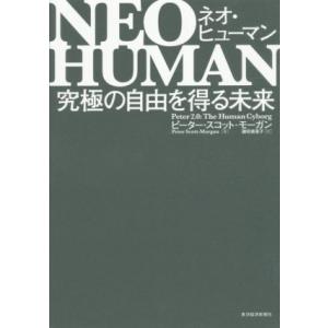 ＮＥＯ　ＨＵＭＡＮ　ネオ・ヒューマン 究極の自由を得る未来／ピーター・スコット・モーガン(著者),藤田美菜子(訳者)｜bookoffonline