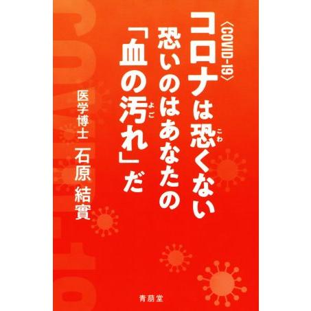 コロナは恐くない 恐いのはあなたの「血の汚れ」だ COVID-19/石原結實(著者)