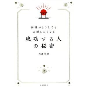 神様がどうしても応援したくなる成功する人の秘密/大澤美樹(著者)