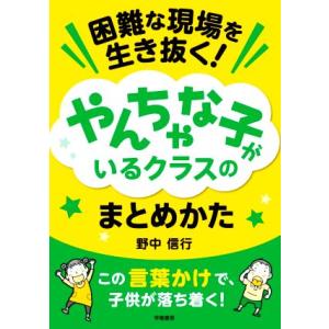 困難な現場を生き抜く！やんちゃな子がいるクラスのまとめかた/野中信行(著者)