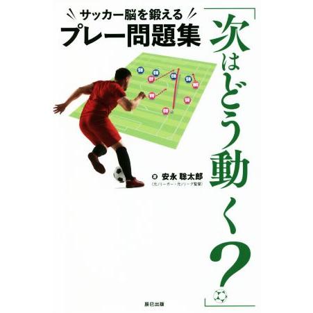 「次はどう動く？」サッカー脳を鍛えるプレー問題集/安永聡太郎(著者)