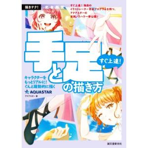 すぐ上達！手と足の描き方 キャラクターをもっとリアルに、ぐんと躍動的に描く 描きテク！ 完全解説/ア...