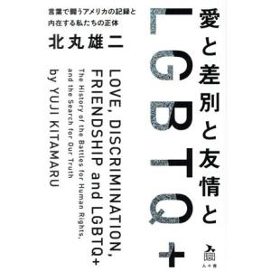 愛と差別と友情とLGBTQ+ 言葉で闘うアメリカの記録と内在する私たちの正体/北丸雄二(著者)