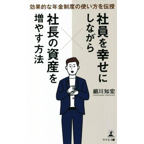 社員を幸せにしながら社長の資産を増やす方法　効果的な年金制度の使い方を伝授／細川知宏(著者)