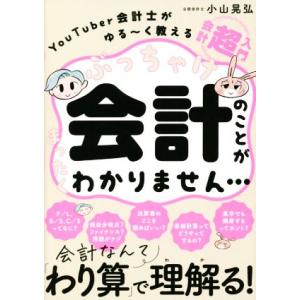 ぶっちゃけ会計のことがまったくわかりません… ＹｏｕＴｕｂｅｒ会計士がゆる〜く教える会計「超」入門／小山晃弘(著者)