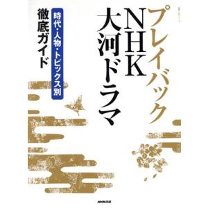 プレイバックNHK大河ドラマ 時代・人物・トピックス別徹底ガイド 教養・文化シリーズ/NHK出版(編者)