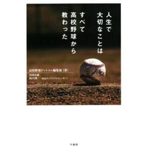 人生で大切なことはすべて高校野球から教わった／高校野球ドットコム編集部(著者),西川世一(企画)