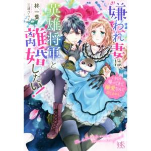 嫌われ妻は、英雄将軍と離婚したい！ いきなり帰ってきて溺愛なんて信じません。 アイリスNEO/柊一葉...