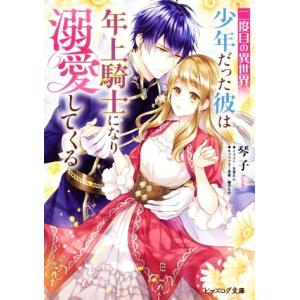 二度目の異世界、少年だった彼は年上騎士になり溺愛してくる ビーズログ文庫/琴子(著者),氷堂れん(イ...