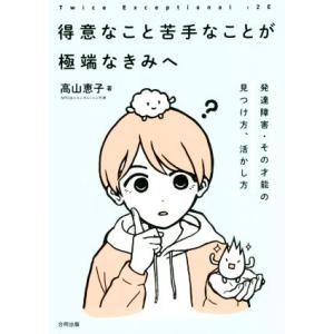 得意なこと苦手なことが極端なきみへ 発達障害・その才能の見つけ方、活かし方 Twice Exceptional:2E/高山恵子(