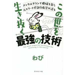 この世を生き抜く最強の技術 メンタルダウンで地獄を見た元エリート幹部自衛官が語る／わび(著者)