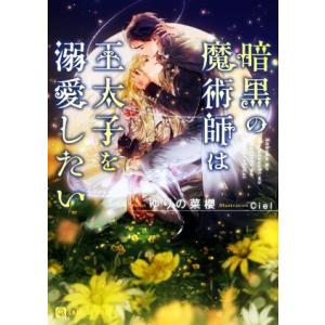 暗黒の魔術師は王太子を溺愛したい シャレード文庫/ゆりの菜櫻(著者),Ciel(イラスト)