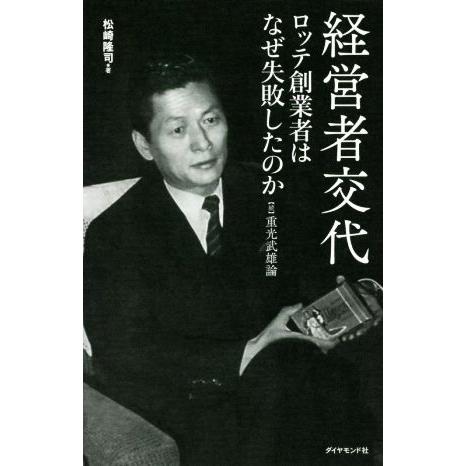 経営者交代　ロッテ創業者はなぜ失敗したのか 続　重光武雄論／松崎隆司(著者)