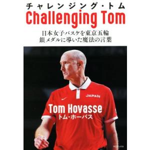 チャレンジング・トム 日本女子バスケを東京五輪銀メダルに導いた魔法の言葉／トム・ホーバス(著者)