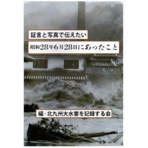 証言と写真で伝えたい　昭和２８年６月２８日にあったこと／北九州大水害を記録する会(編者)