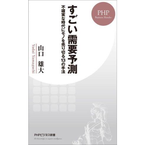 すごい需要予測 不確実な時代にモノを売り切る13の手法 PHPビジネス新書/山口雄大(著者)　