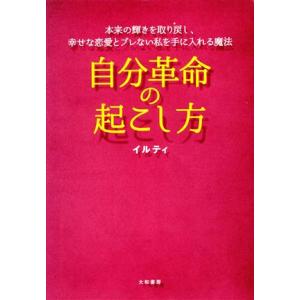 自分革命の起こし方 本来の輝きを取り戻し、幸せな恋愛とブレない私を手に入れる魔法/イルティ(著者)