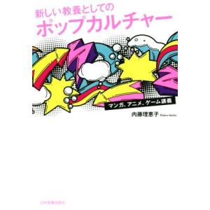 新しい教養としてのポップカルチャー マンガ、アニメ、ゲーム講義/内藤理恵子(著者)