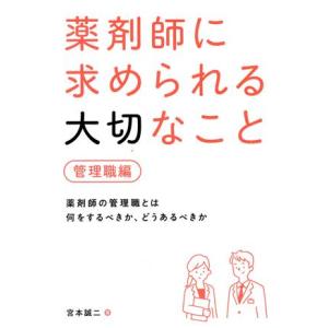 薬剤師に求められる大切なこと 管理職編 薬剤師の管理職とは何をするべきか、どうあるべきか/宮本誠二(...