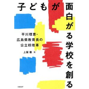 子どもが面白がる学校を創る 平川理恵・広島県教育長の公立校改革/上阪徹(著者)