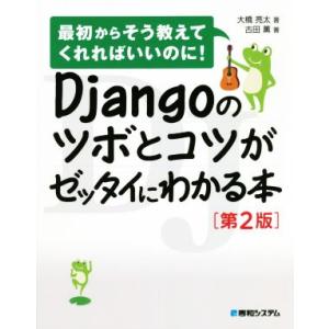 Djangoのツボとコツがゼッタイにわかる本 第2版 最初からそう教えてくれればいいのに！/大橋亮太...