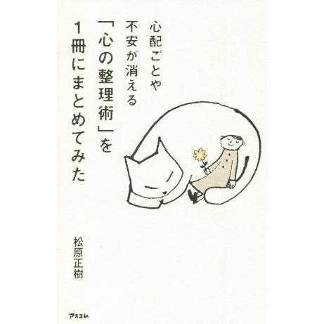 心配ごとや不安が消える 「心の整理術」を1冊にまとめてみた/松原正樹(著者)