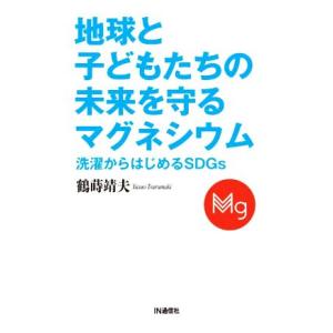 地球と子どもたちの未来を守るマグネシウム 洗濯からはじめるSDGs/鶴蒔靖夫(著者)