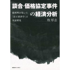 談合・価格協定事件の経済分析 裁判例を用いた「法と経済学」の実証研究／牧厚志(著者)