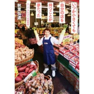 いつか小さくても自分の店を持つことが夢だった スーパーアキダイ式経営術/秋葉弘道(著者)