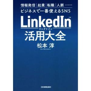 LinkedIn活用大全 情報発信 起業 転職 人脈…ビジネスで一番使えるSNS/松本淳(著者)