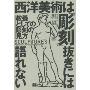 西洋美術は「彫刻」抜きには語れない 教養としての彫刻の見方/堀越啓(著者)