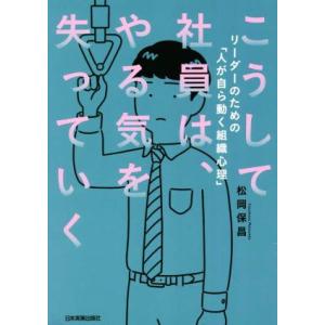 こうして社員は、やる気を失っていく リーダーのための「人が自ら動く組織心理」/松岡保昌(著者)