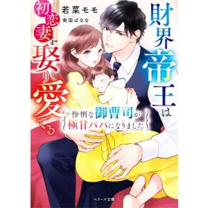 財界帝王は初恋妻を娶り愛でる 怜悧な御曹司が極甘パパになりました ベリーズ文庫/若菜モモ(著者),南...