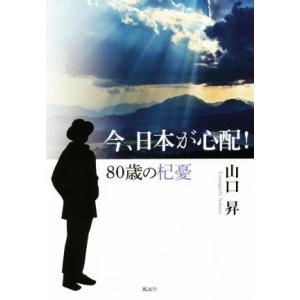 今、日本が心配！ 80歳の杞憂/山口昇(著者)