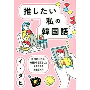 推したい私の韓国語 Ｋ−ＰＯＰ、ドラマ、映画から沼落ちした人のための韓国語入門／イ・ダヒ(著者)